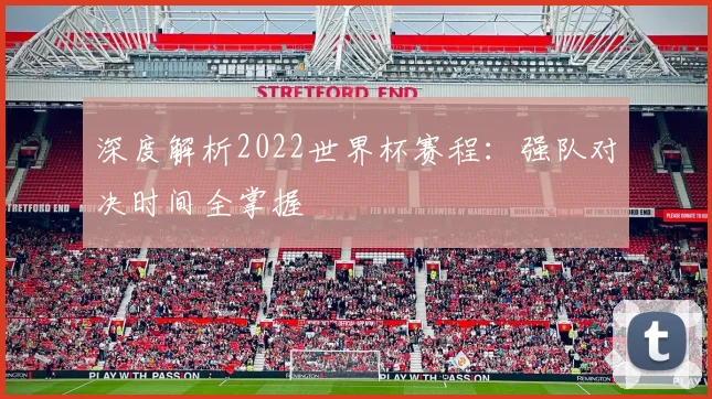 深度解析2022世界杯赛程：强队对决时间全掌握