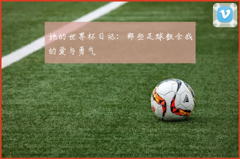 她的世界杯日记：那些足球教会我的爱与勇气